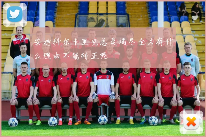 安迪科尔卡里克总是竭尽全力有什么理由不能转正呢