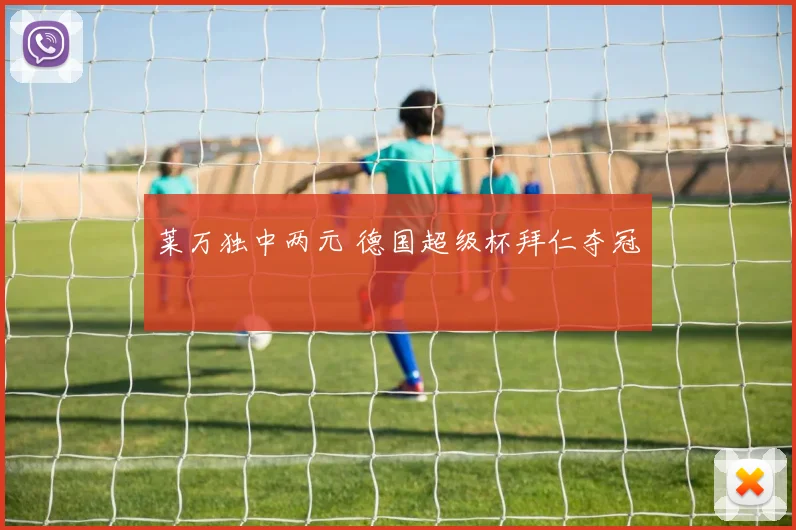 莱万独中两元 德国超级杯拜仁夺冠