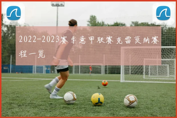 2022-2023赛季意甲联赛克雷莫纳赛程一览