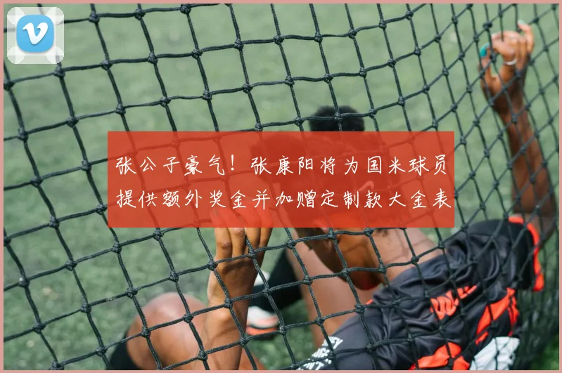 张公子豪气！张康阳将为国米球员提供额外奖金并加赠定制款大金表