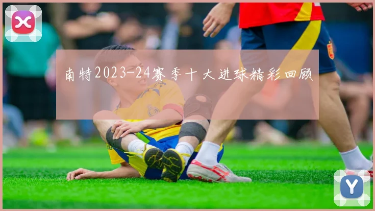 南特2023-24赛季十大进球精彩回顾