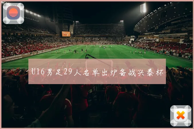 U16男足29人名单出炉备战兴泰杯
