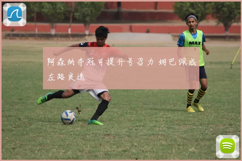 阿森纳夺冠可提升号召力 姆巴佩成左路良选