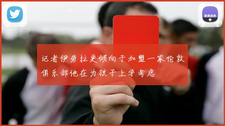 记者伊劳拉更倾向于加盟一家伦敦俱乐部他在为孩子上学考虑