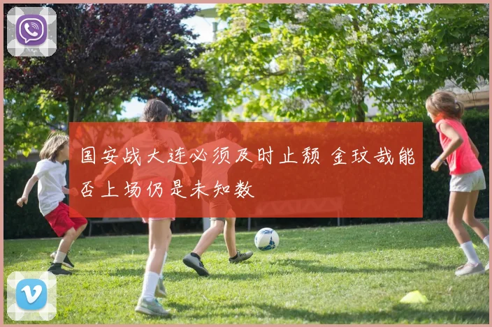 国安战大连必须及时止颓 金玟哉能否上场仍是未知数