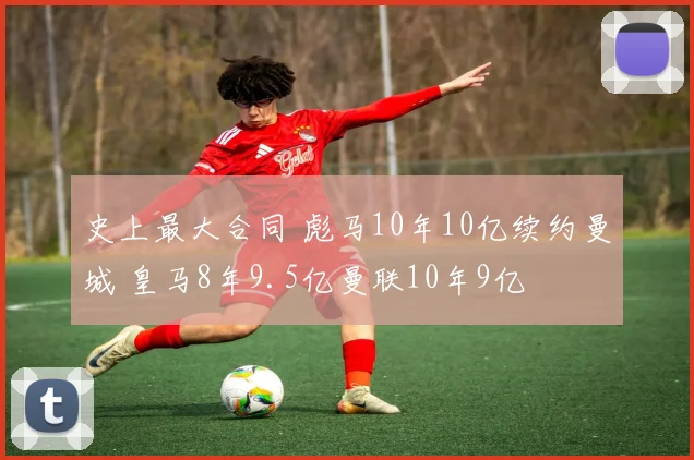 史上最大合同 彪马10年10亿续约曼城 皇马8年9.5亿曼联10年9亿