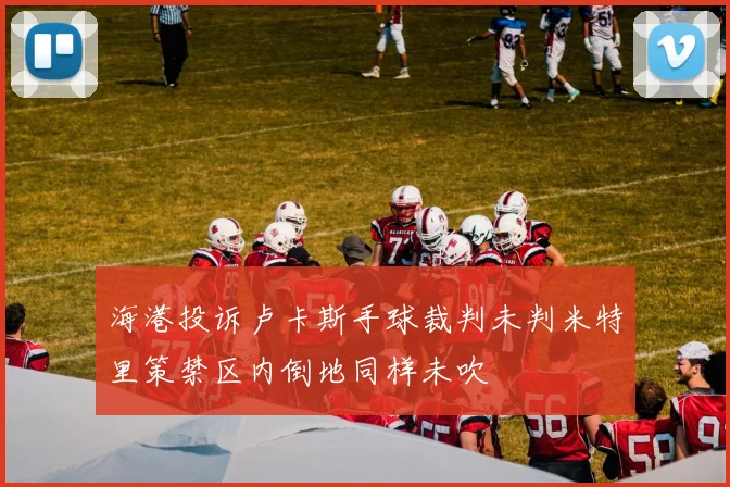 海港投诉卢卡斯手球裁判未判米特里策禁区内倒地同样未吹
